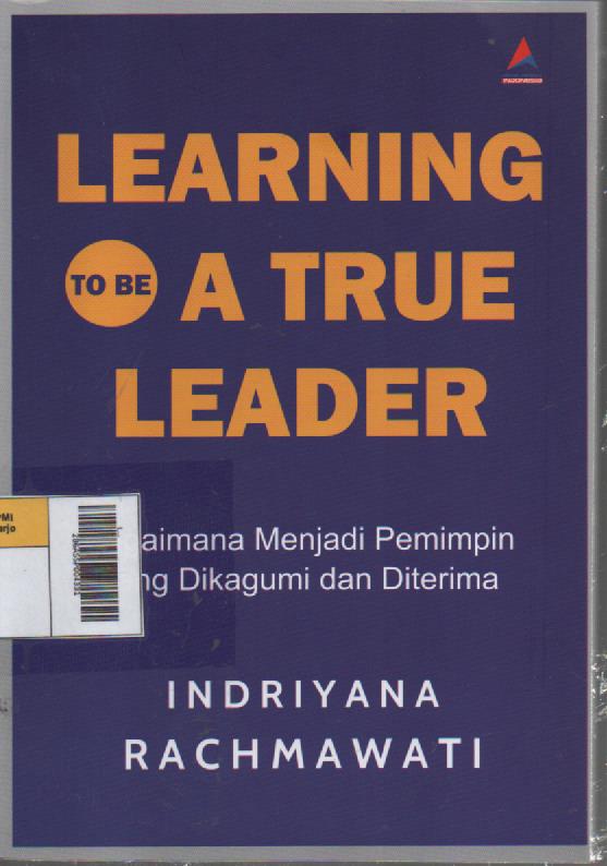 Learning to be A True Leader : Bagaimana Menjadi Pemimpin yang Dikagumi dan Diterima