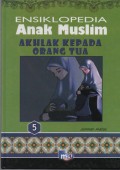 Ensiklopedia Anak Muslim 5 : Akhlak Kepada Orang Tua