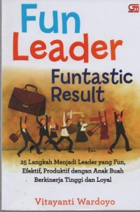 Image of Fun Leader Funtastic Result! : 25 langkah menjadi leader yang fun, efektif, produktif dengan anak buah buah berkinerja tinggi dan loyal